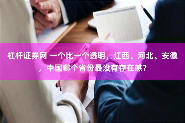 杠杆证券网 一个比一个透明，江西、河北、安徽，中国哪个省份最没有存在感？