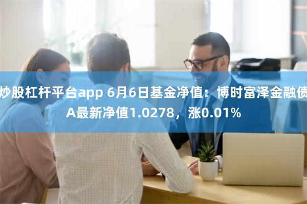 炒股杠杆平台app 6月6日基金净值：博时富泽金融债A最新净值1.0278，涨0.01%