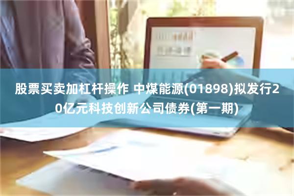 股票买卖加杠杆操作 中煤能源(01898)拟发行20亿元