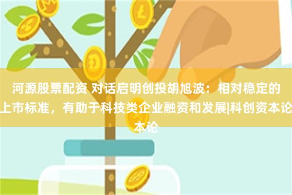 河源股票配资 对话启明创投胡旭波：相对稳定的上市标准，有