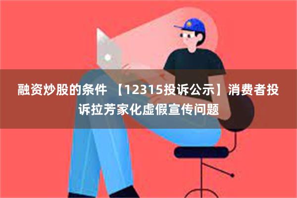 融资炒股的条件 【12315投诉公示】消费者投诉拉芳家化虚假宣传问题