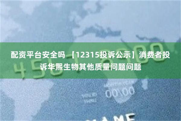 配资平台安全吗 【12315投诉公示】消费者投诉华熙生物其他质量问题问题