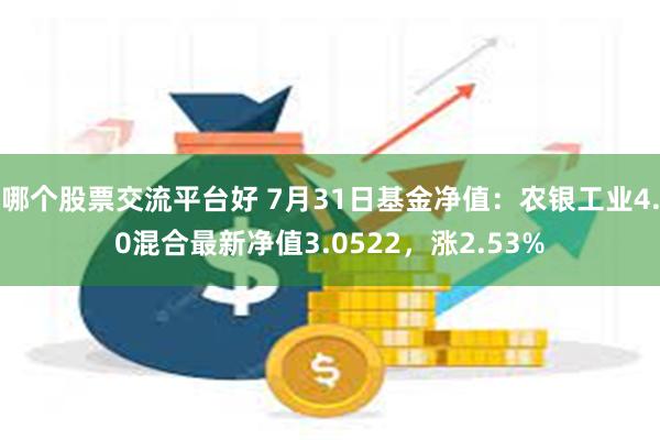 哪个股票交流平台好 7月31日基金净值：农银工业4.0混合最新净值3.0522，涨2.53%