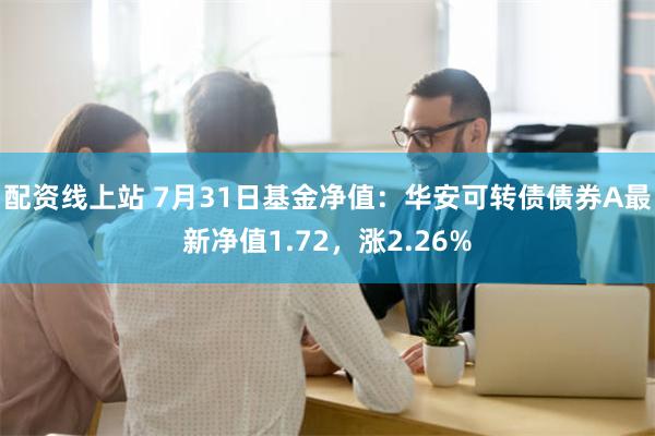 配资线上站 7月31日基金净值：华安可转债债券A最新净值