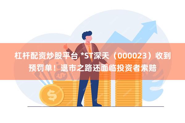 杠杆配资炒股平台 *ST深天（000023）收到预罚单！