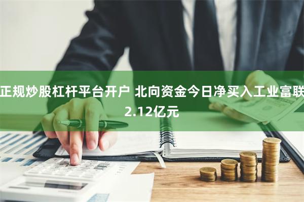 正规炒股杠杆平台开户 北向资金今日净买入工业富联2.12