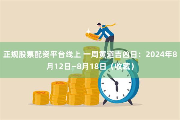 正规股票配资平台线上 一周黄道吉凶日：2024年8月12日—8月18日（收藏）