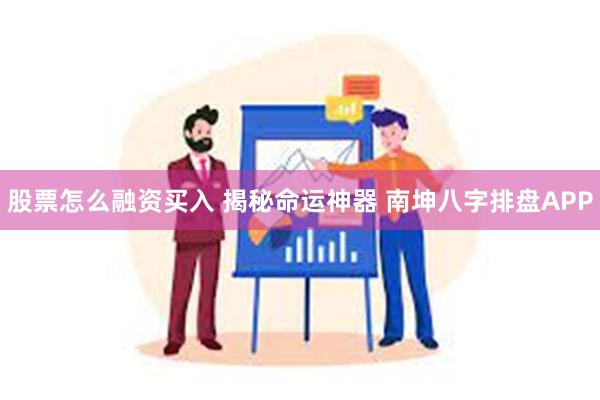 股票怎么融资买入 揭秘命运神器 南坤八字排盘APP