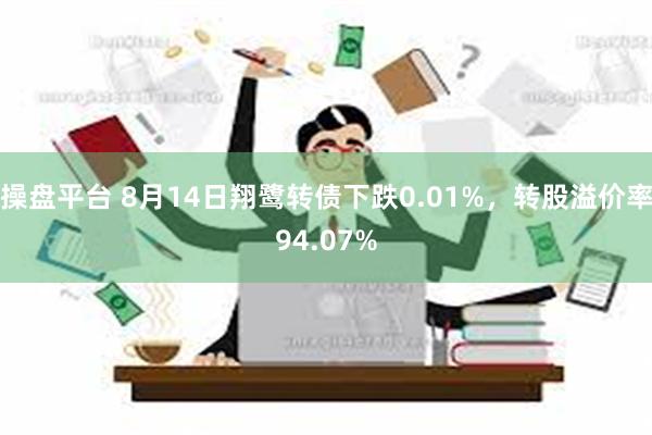 操盘平台 8月14日翔鹭转债下跌0.01%，转股溢价率94.07%