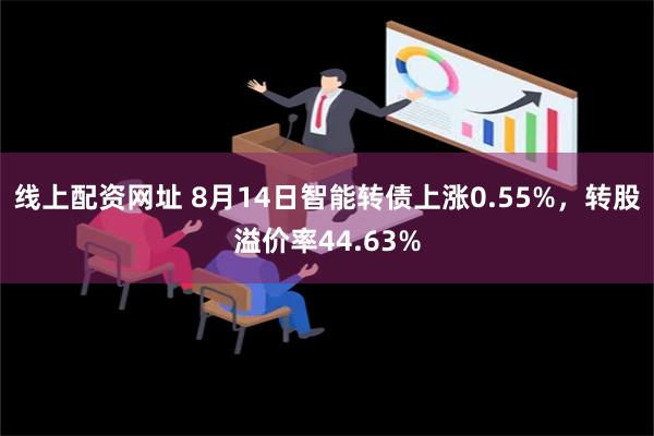 线上配资网址 8月14日智能转债上涨0.55%，转股溢价