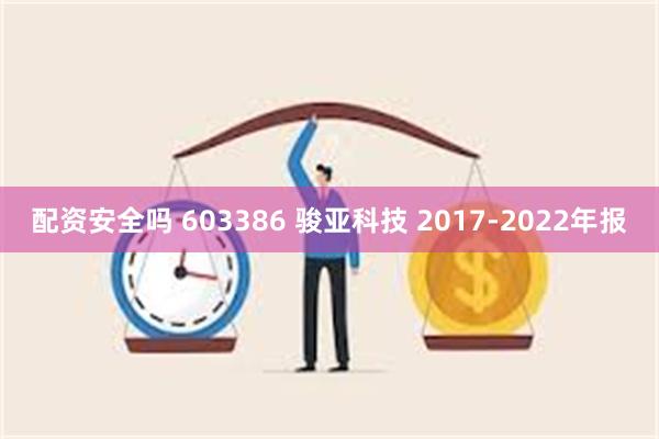 配资安全吗 603386 骏亚科技 2017-2022年