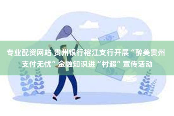 专业配资网站 贵州银行榕江支行开展“醉美贵州 支付无忧”