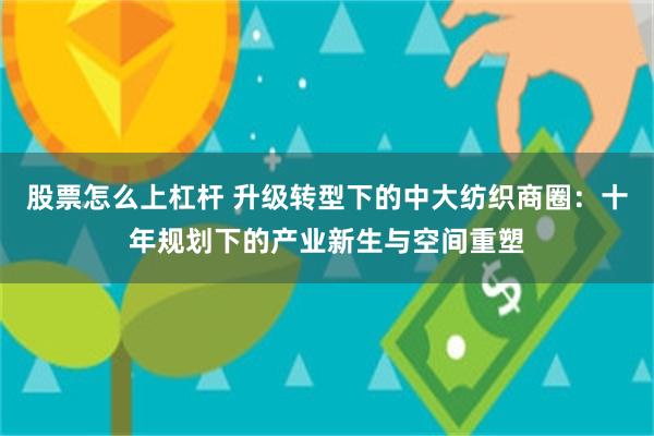 股票怎么上杠杆 升级转型下的中大纺织商圈：十年规划下的产业新生与空间重塑