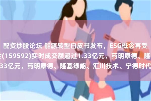 配资炒股论坛 能源转型白皮书发布，ESG概念再受关注，A