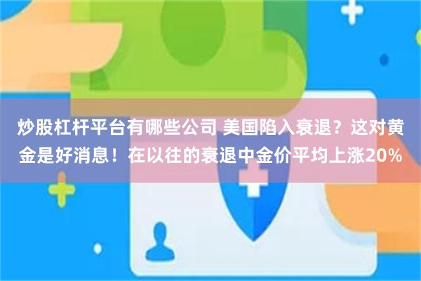 炒股杠杆平台有哪些公司 美国陷入衰退？这对黄金是好消息！