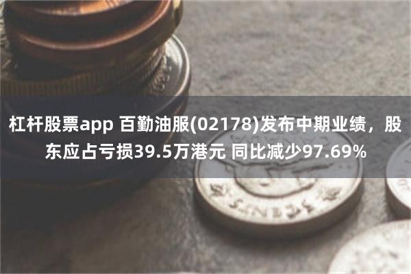 杠杆股票app 百勤油服(02178)发布中期业绩，股东应占亏损39.5万港元 同比减少97.69%