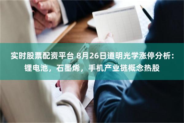 实时股票配资平台 8月26日道明光学涨停分析：锂电池，石墨烯