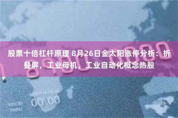 股票十倍杠杆原理 8月26日金太阳涨停分析：折叠屏，工业母机