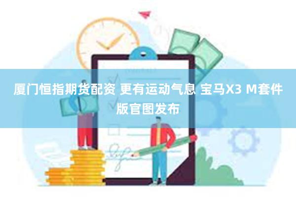 厦门恒指期货配资 更有运动气息 宝马X3 M套件版官图发布