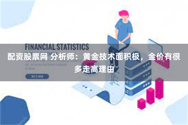 配资股票网 分析师：黄金技术面积极，金价有很多走高理由