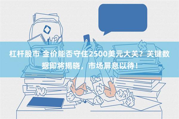 杠杆股市 金价能否守住2500美元大关？关键数据即将揭晓，市