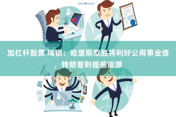 加杠杆股票 瑞银：哈里斯取胜将利好公用事业债，特朗普则提振能源