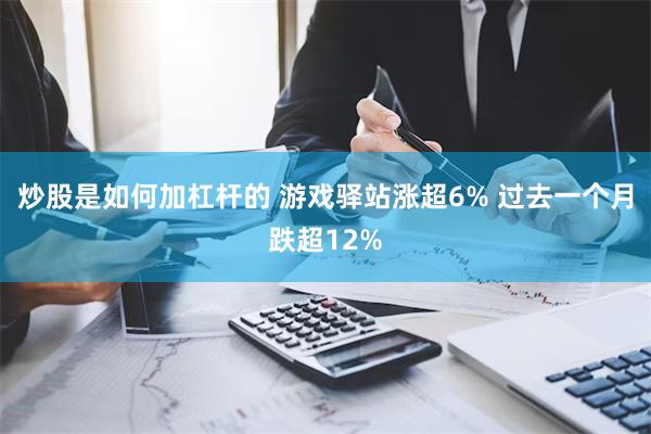 炒股是如何加杠杆的 游戏驿站涨超6% 过去一个月跌超12%