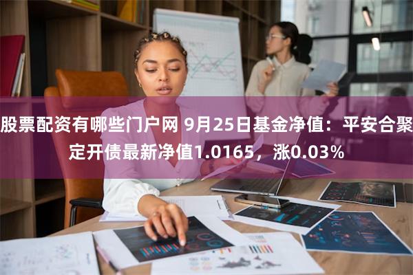 股票配资有哪些门户网 9月25日基金净值：平安合聚定开债最新