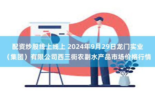 配资炒股线上线上 2024年9月29日龙门实业（集团）有