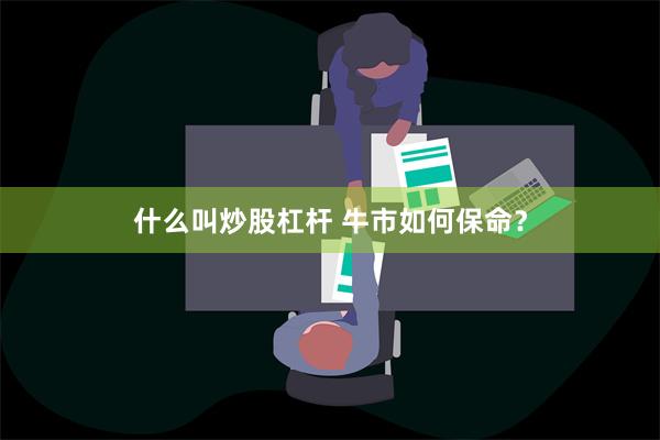 什么叫炒股杠杆 牛市如何保命？