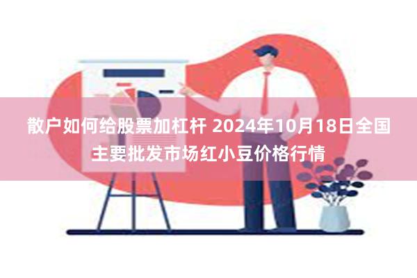 散户如何给股票加杠杆 2024年10月18日全国主要批发