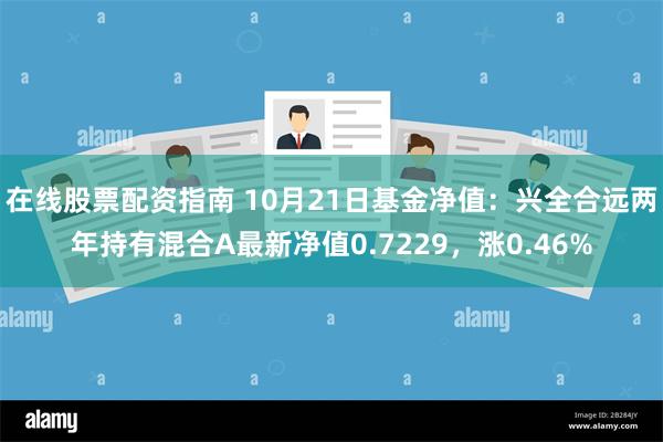 在线股票配资指南 10月21日基金净值：兴全合远两年持有