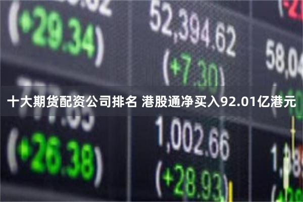 十大期货配资公司排名 港股通净买入92.01亿港元