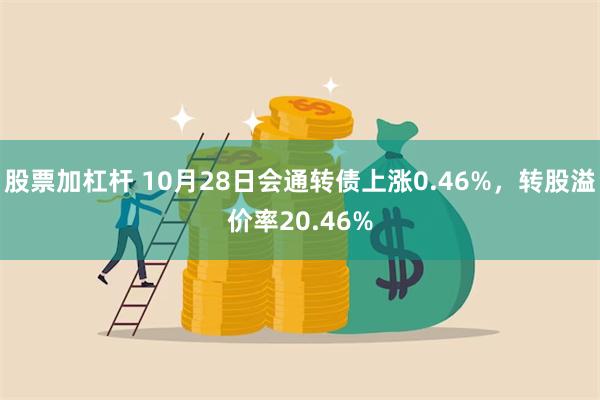 股票加杠杆 10月28日会通转债上涨0.46%，转股溢价率20.46%