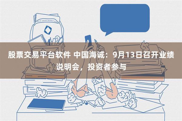 股票交易平台软件 中国海诚：9月13日召开业绩说明会，投