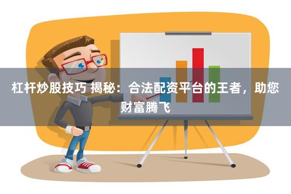 杠杆炒股技巧 揭秘：合法配资平台的王者，助您财富腾飞