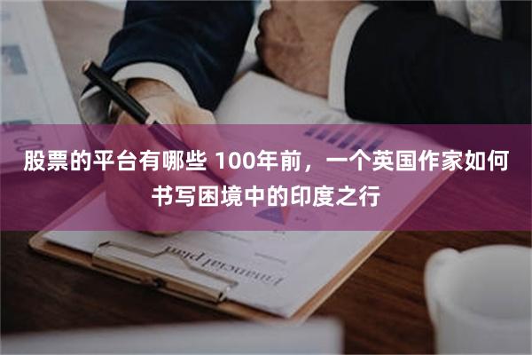 股票的平台有哪些 100年前，一个英国作家如何书写困境中的印度之行