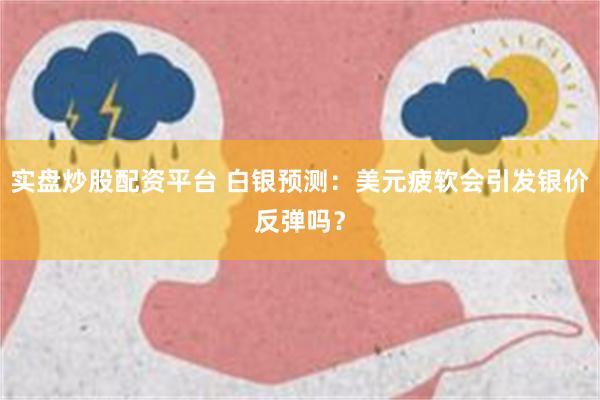 实盘炒股配资平台 白银预测：美元疲软会引发银价反弹吗？