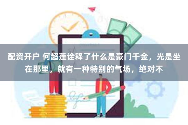 配资开户 何超莲诠释了什么是豪门千金，光是坐在那里，就有一种特别的气场，绝对不