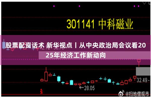 股票配资话术 新华视点丨从中央政治局会议看2025年经济工作新动向