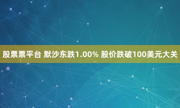 股票票平台 默沙东跌1.00% 股价跌破100美元大关