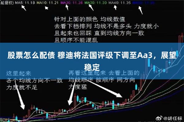 股票怎么配债 穆迪将法国评级下调至Aa3，展望稳定