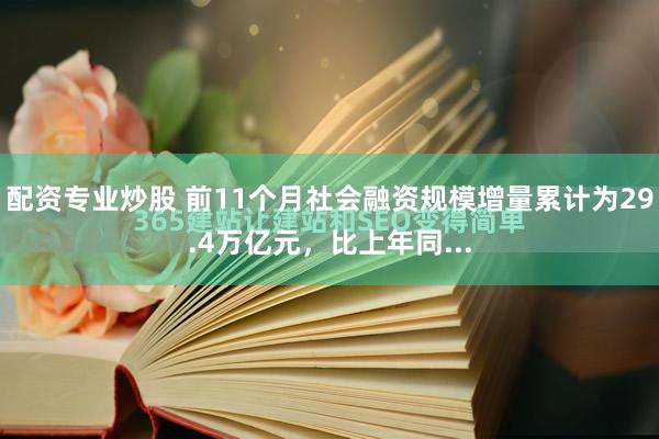 配资专业炒股 前11个月社会融资规模增量累计为29.4万亿元，比上年同...