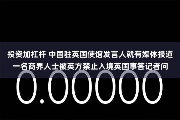 投资加杠杆 中国驻英国使馆发言人就有媒体报道一名商界人士被英方禁止入境英国事答记者问