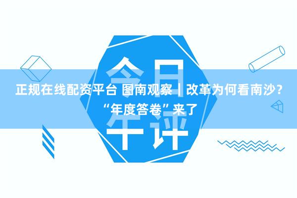 正规在线配资平台 图南观察｜改革为何看南沙？“年度答卷”来了