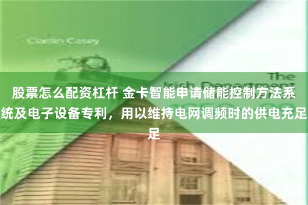 股票怎么配资杠杆 金卡智能申请储能控制方法系统及电子设备专利，用以维持电网调频时的供电充足