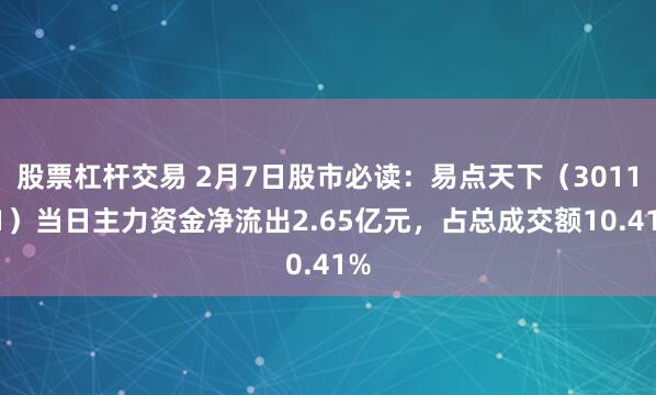 股票杠杆交易 2月7日股市必读：易点天下（301171）当日主力资金净流出2.65亿元，占总成交额10.41%