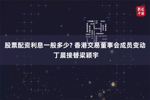 股票配资利息一般多少? 香港交易董事会成员变动 丁晨接替梁颖宇