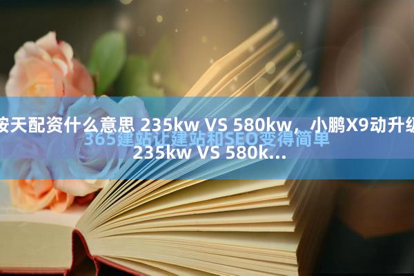 按天配资什么意思 235kw VS 580kw，小鹏X9动升级 235kw VS 580k...